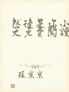 然后是你小说全文免费阅读