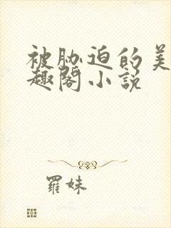 被胁迫的美人笔趣阁小说