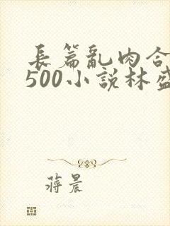 长篇乱肉合集乱500小说林盛