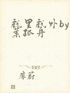 戏里戏外by一叶孤舟