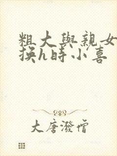 粗大与亲女伦交换h时小喜