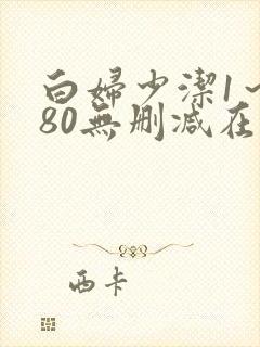 白妇少洁1～180无删减在线阅读
