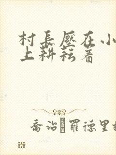 村长压在小萍身上耕耘着