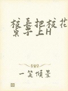 校长把校花放到桌子上H封面