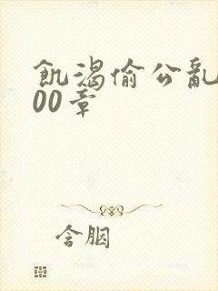 饥渴偷公乱第400章