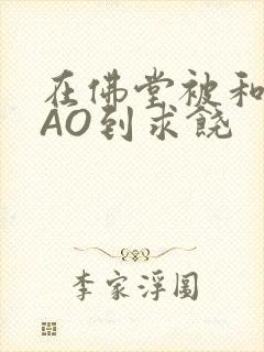 在佛堂被和尚CAO到求饶