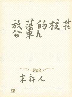 放荡的校花女友公车h