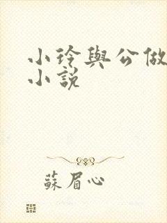 小玲与公做爰小小说
