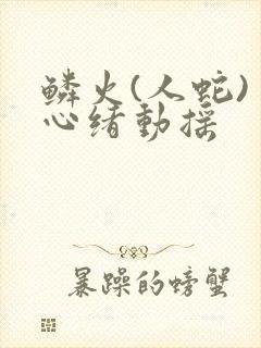 鳞火(人蛇) 心绪动摇
