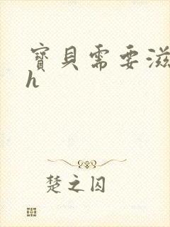 宝贝需要滋润了h