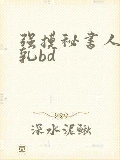 强摸秘书人妻大乳bd