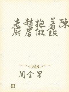 老赵抱着陈婷在厨房做饭