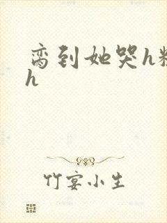 脔到她哭h粗话h