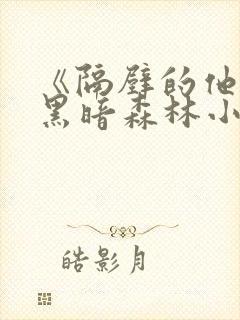 《隔壁的他by黑暗森林小说笔趣》
