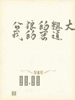 公狼的粗大挺进我的密道