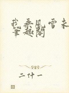 我乘风雪未删减笔趣阁