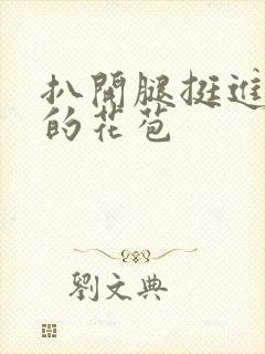 扒开腿挺进湿润的花苞