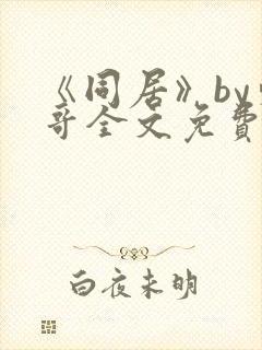 《同居》by东哥全文免费阅读