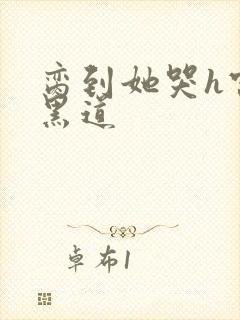 脔到她哭h宫交黑道