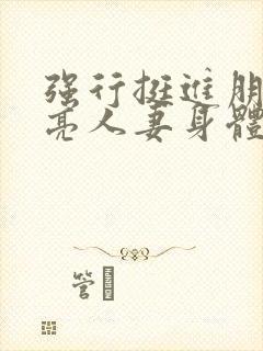 强行挺进朋友漂亮人妻身体