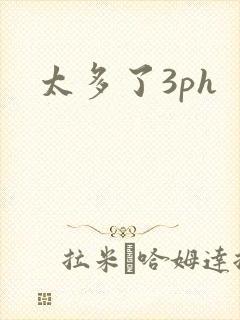 太多了3ph