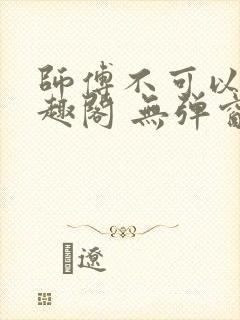 师傅不可以 笔趣阁 无弹窗