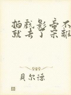 拍戏影帝不小心就去了宋离