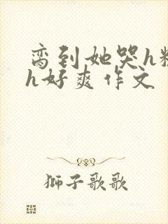 脔到她哭h粗话h好爽作文封面