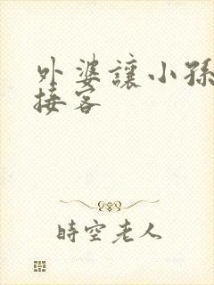 外婆让小孙女去接客