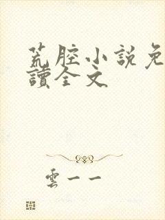 荒腔小说免费阅读全文