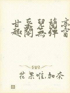 甘采儿兰亭舟笔趣阁无弹窗