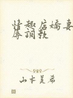 情趣店娇妻被屈辱调教