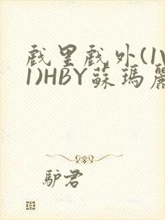 戏里戏外(1V1)HBY苏玛丽全文免费阅读