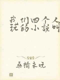 我们四个人换着玩的小说叫什么