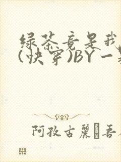 绿茶竟是我自己(快穿)BY一颗栗子