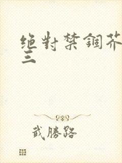 绝对禁锢芥末三三