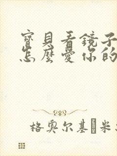 宝贝看镜子我是怎么爱你的小说