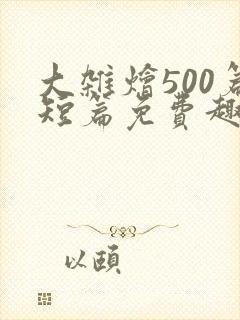 大杂烩500篇短篇免费趣笔阁在