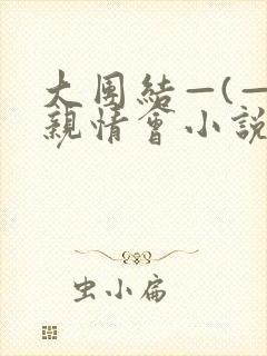 大团结—(—)亲情会小说