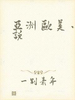 亚洲 欧美 小说