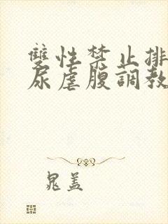 双性禁止排泄憋尿虐腹调教sm