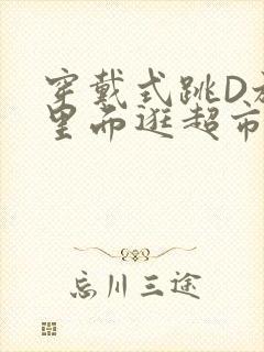 穿戴式跳D放在里面逛超市作文