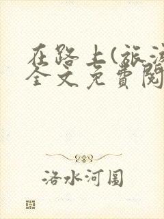 在路上(旅游)全文免费阅读笔趣阁