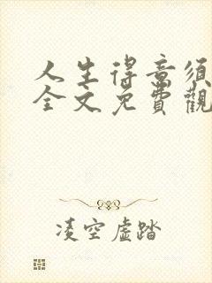 人生得意须纵欢全文免费观看