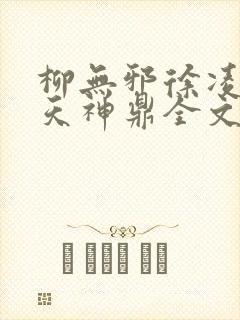 柳无邪徐凌雪吞天神鼎全文免费阅读