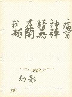 我在精神病院笔趣阁无弹窗