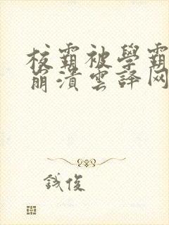 校霸被学霸玩到崩溃云译网