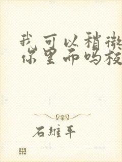 我可以稍微放进你里面吗校园版