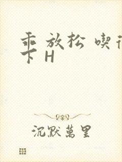 乖 放松 吃得下 H