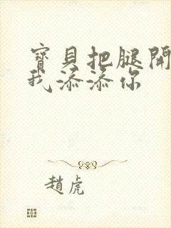 宝贝把腿开大让我添添你